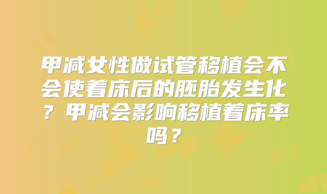 甲减女性做试管移植会不会使着床后的胚胎发生化?甲减会影响移植着床率吗?