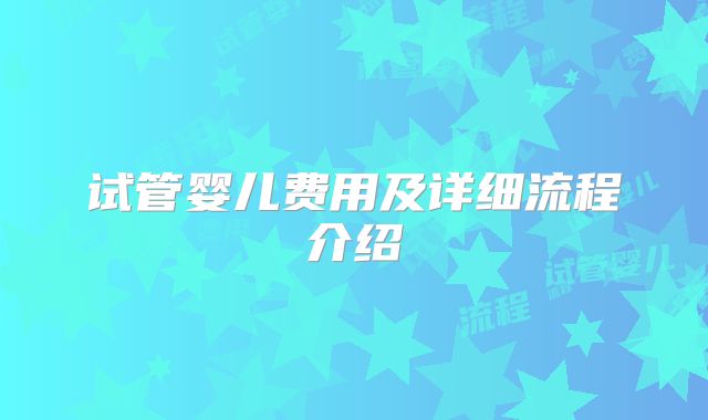 试管婴儿费用及详细流程介绍