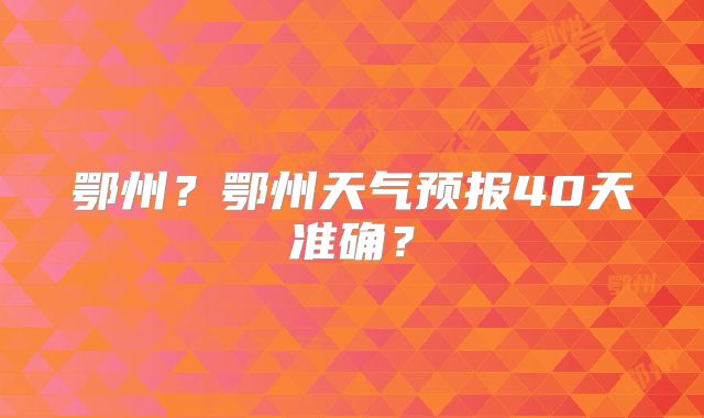 鄂州?鄂州天气预报40天准确?