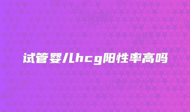 试管婴儿hcg阳性率高吗