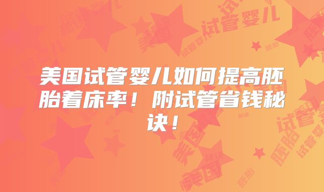 美国试管婴儿如何提高胚胎着床率!附试管省钱秘诀!