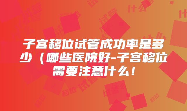 子宫移位试管成功率是多少(哪些医院好-子宫移位需要注意什么!