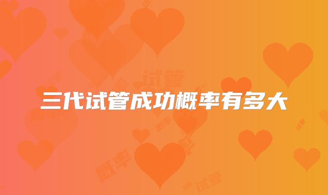 三代试管成功概率有多大