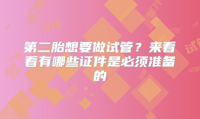 第二胎想要做试管？来看看有哪些证件是必须准备的