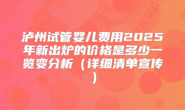 泸州试管婴儿费用2025年新出炉的价格是多少一览变分析（详细清单宣传）