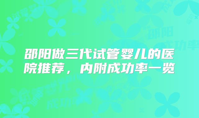 邵阳做三代试管婴儿的医院推荐，内附成功率一览