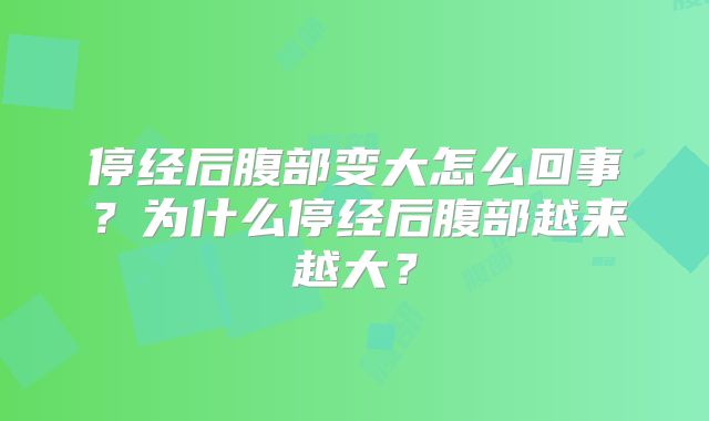 停经后腹部变大怎么回事？为什么停经后腹部越来越大？