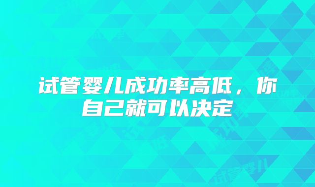 试管婴儿成功率高低,你自己就可以决定