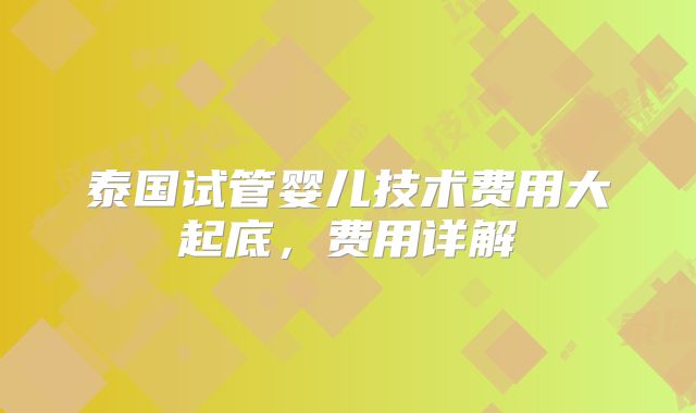 泰国试管婴儿技术费用大起底,费用详解