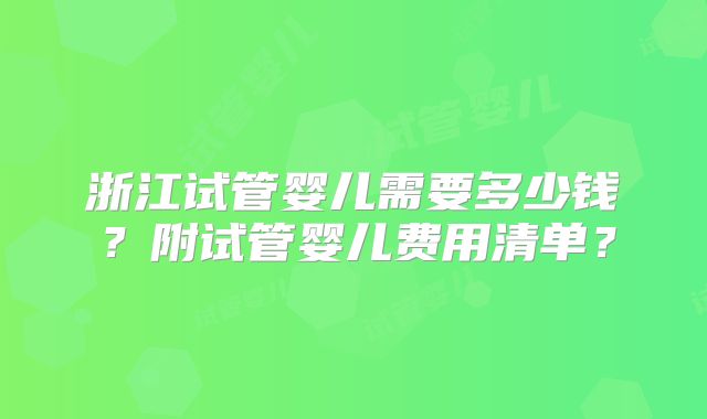 浙江试管婴儿需要多少钱？附试管婴儿费用清单？