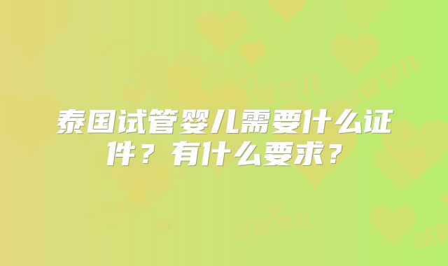 泰国试管婴儿需要什么证件？有什么要求？