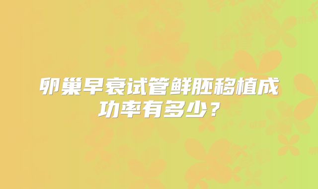 卵巢早衰试管鲜胚移植成功率有多少？