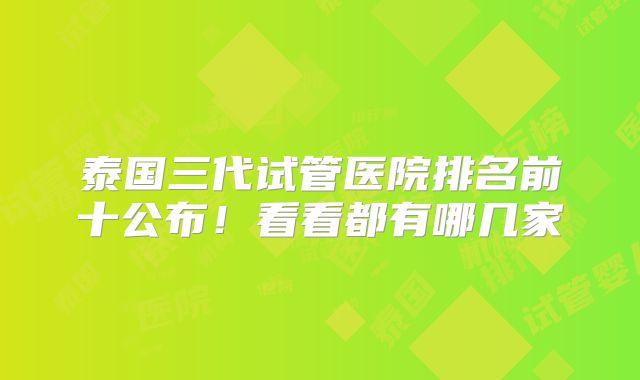 泰国三代试管医院排名前十公布！看看都有哪几家