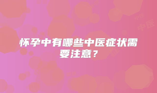 怀孕中有哪些中医症状需要注意?