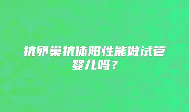 抗卵巢抗体阳性能做试管婴儿吗？