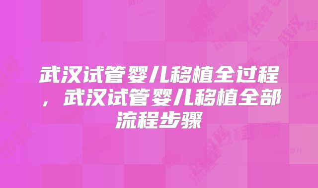 武汉试管婴儿移植全过程，武汉试管婴儿移植全部流程步骤