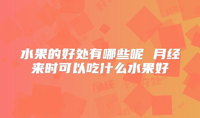 水果的好处有哪些呢 月经来时可以吃什么水果好