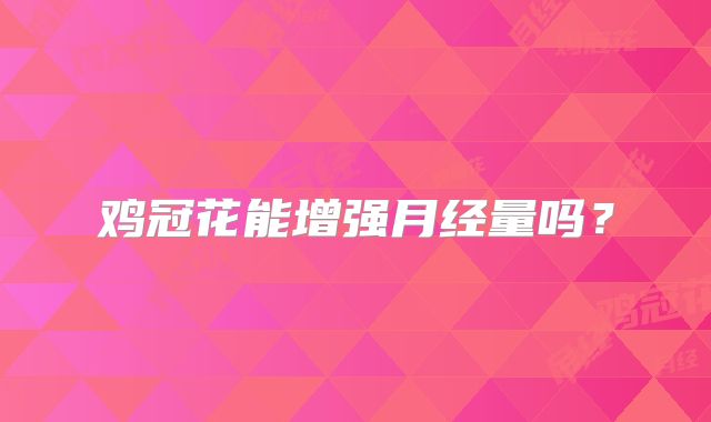 鸡冠花能增强月经量吗？