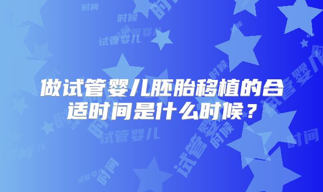 做试管婴儿胚胎移植的合适时间是什么时候？