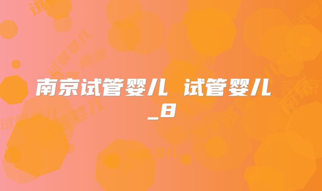 南京试管婴儿 试管婴儿 _8