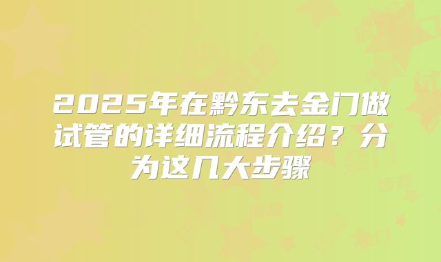 2025年在黔东去金门做试管的详细流程介绍?分为这几大步骤