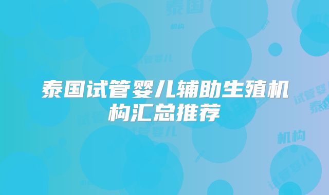 泰国试管婴儿辅助生殖机构汇总推荐