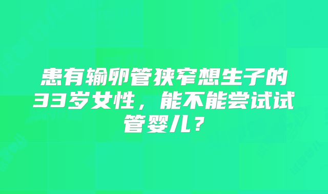 患有输卵管狭窄想生子的33岁女性，能不能尝试试管婴儿？