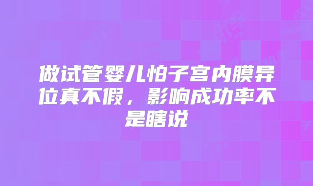 做试管婴儿怕子宫内膜异位真不假，影响成功率不是瞎说