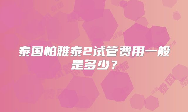 泰国帕雅泰2试管费用一般是多少?