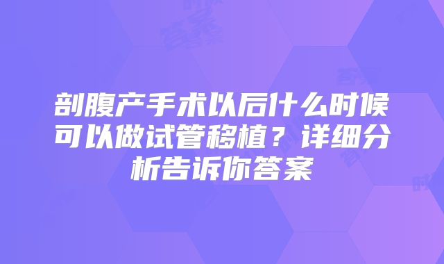 剖腹产手术以后什么时候可以做试管移植？详细分析告诉你答案