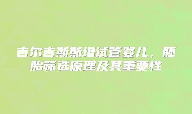 吉尔吉斯斯坦试管婴儿，胚胎筛选原理及其重要性