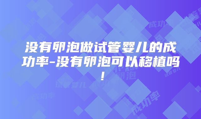 没有卵泡做试管婴儿的成功率-没有卵泡可以移植吗！