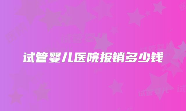 试管婴儿医院报销多少钱