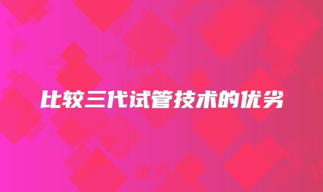 比较三代试管技术的优劣