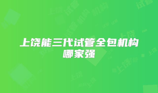 上饶能三代试管全包机构哪家强