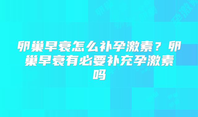卵巢早衰怎么补孕激素？卵巢早衰有必要补充孕激素吗