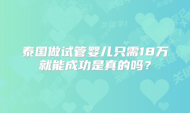 泰国做试管婴儿只需18万就能成功是真的吗？