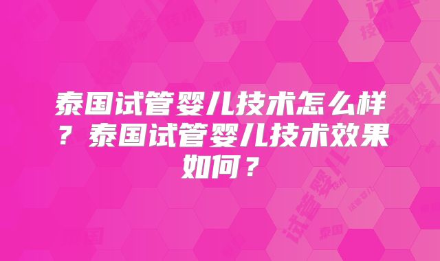 泰国试管婴儿技术怎么样?泰国试管婴儿技术效果如何?