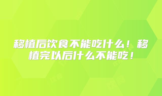 移植后饮食不能吃什么！移植完以后什么不能吃！