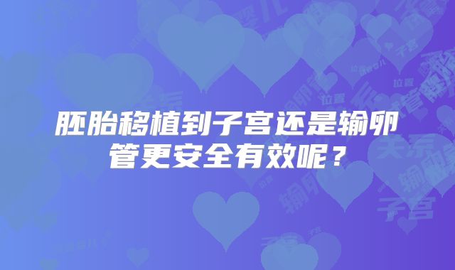 胚胎移植到子宫还是输卵管更安全有效呢？