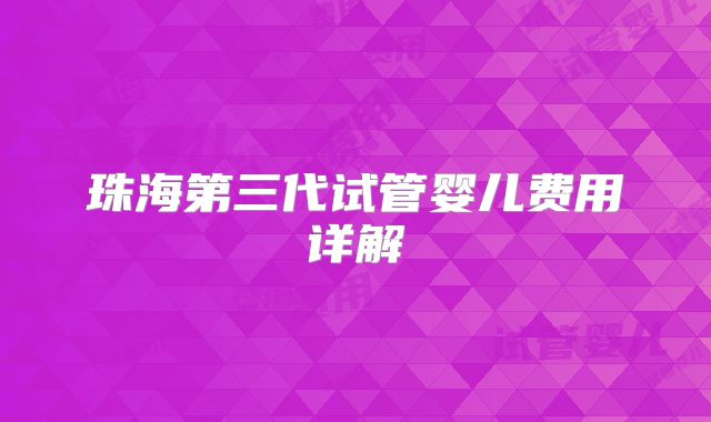 珠海第三代试管婴儿费用详解