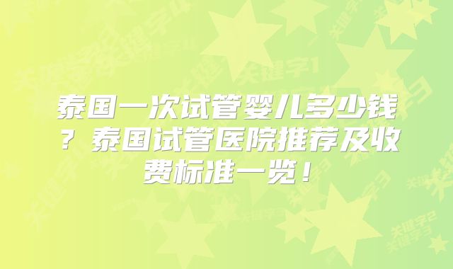 泰国一次试管婴儿多少钱？泰国试管医院推荐及收费标准一览！