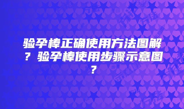验孕棒正确使用方法图解?验孕棒使用步骤示意图?