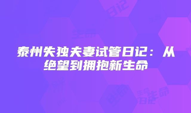 泰州失独夫妻试管日记：从绝望到拥抱新生命