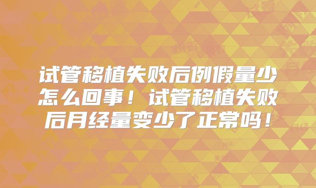 试管移植失败后例假量少怎么回事！试管移植失败后月经量变少了正常吗！