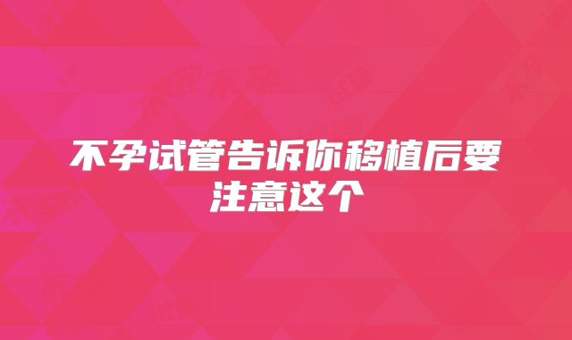 不孕试管告诉你移植后要注意这个