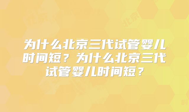 为什么北京三代试管婴儿时间短？为什么北京三代试管婴儿时间短？