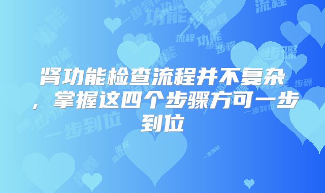 肾功能检查流程并不复杂，掌握这四个步骤方可一步到位