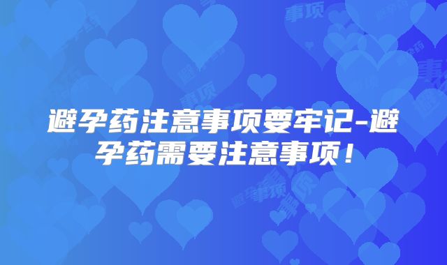 避孕药注意事项要牢记-避孕药需要注意事项！
