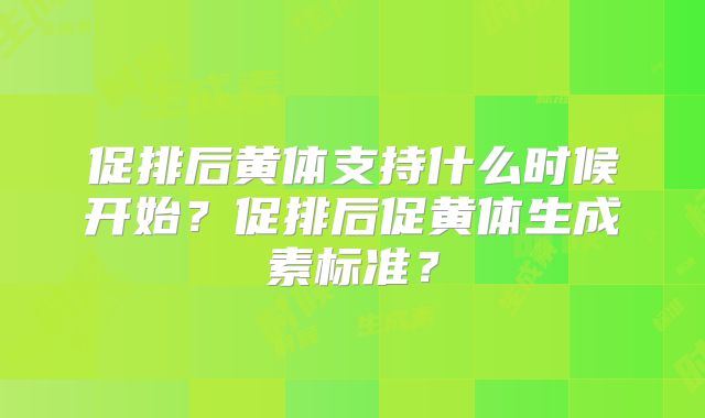 促排后黄体支持什么时候开始？促排后促黄体生成素标准？
